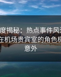 黑料深度揭秘：热点事件风波背后，主持人在机场贵宾室的角色极其令人意外