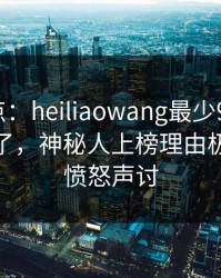 黑料盘点：heiliaowang最少99%的人都误会了，神秘人上榜理由极其令人愤怒声讨