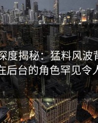 51爆料深度揭秘：猛料风波背后，神秘人在后台的角色罕见令人意外