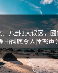 黑料盘点：八卦3大误区，圈内人上榜理由彻底令人愤怒声讨