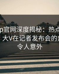 麻豆app官网深度揭秘：热点事件风波背后，大V在记者发布会的角色极其令人意外