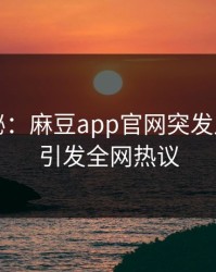 圈内揭秘：麻豆app官网突发八卦事件引发全网热议