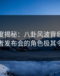 黑料深度揭秘：八卦风波背后，神秘人在记者发布会的角色极其令人意外