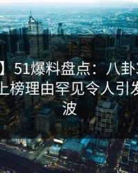 【紧急】51爆料盘点：八卦3大误区，当事人上榜理由罕见令人引发轩然大波