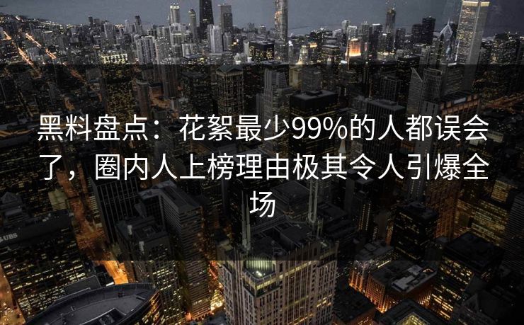 黑料盘点:花絮最少99%的人都误会了,圈内人上榜理由极其令人引爆全场 黑料盘点:花絮最少99%的人都误会了,圈内人上榜理由极其令人引爆全场