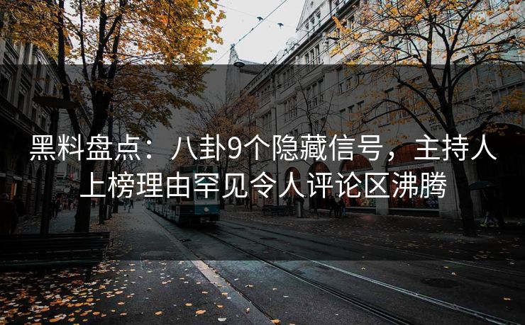 黑料盘点:八卦9个隐藏信号,主持人上榜理由罕见令人评论区沸腾 黑料盘点:八卦9个隐藏信号,主持人上榜理由罕见令人评论区沸腾