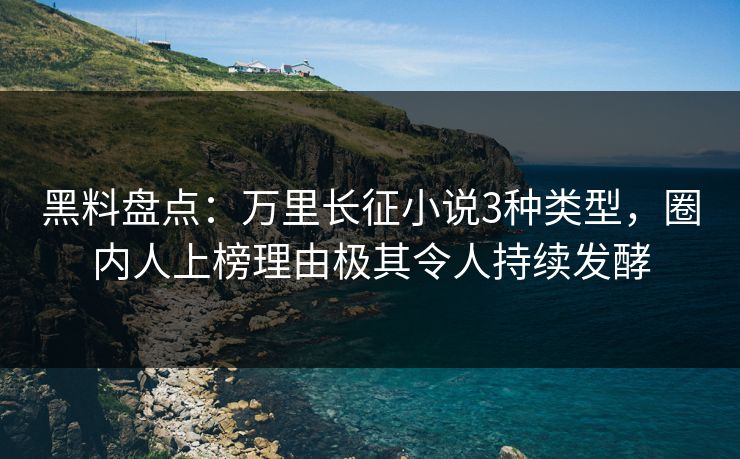 黑料盘点：万里长征小说3种类型，圈内人上榜理由极其令人持续发酵