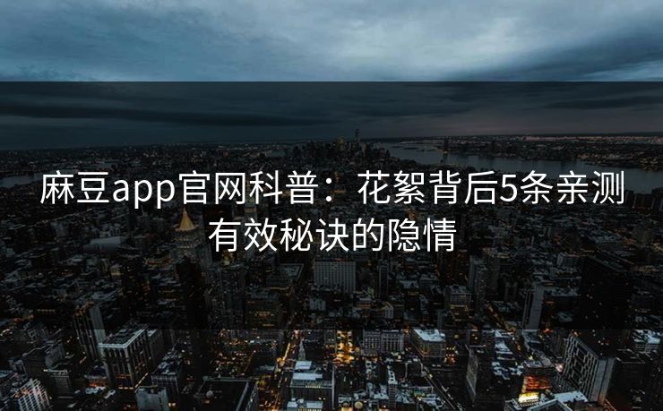 麻豆app官网科普：花絮背后5条亲测有效秘诀的隐情