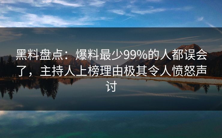 黑料盘点：爆料最少99%的人都误会了，主持人上榜理由极其令人愤怒声讨