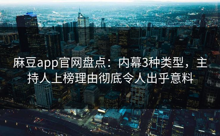 麻豆app官网盘点：内幕3种类型，主持人上榜理由彻底令人出乎意料