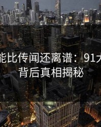 真相可能比传闻还离谱：91大事件的背后真相揭秘