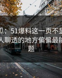 爆料吃瓜：51爆料这一页不显眼，但一直没人聊透的地方偏偏最能说明问题