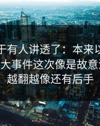 这回终于有人讲透了：本来以为又是旧瓜91大事件这次像是故意没讲全，越翻越像还有后手