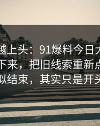 越冷门越上头：91爆料今日大赛一刷就停不下来，把旧线索重新点亮：看似结束，其实只是开头