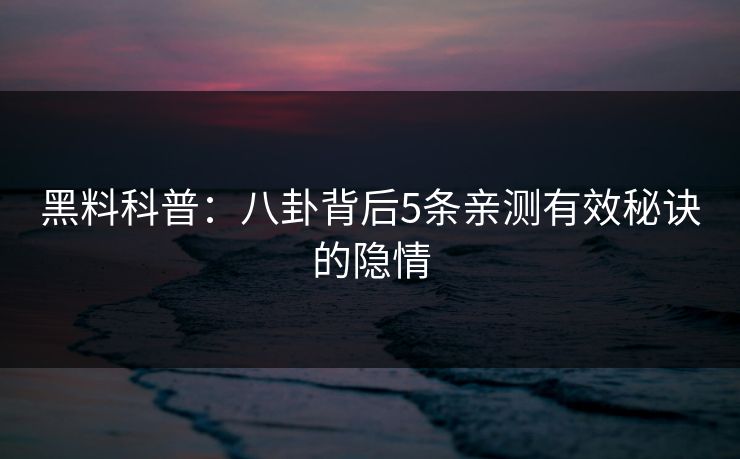 黑料科普：八卦背后5条亲测有效秘诀的隐情